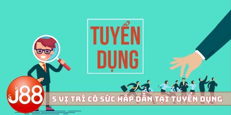 5 vị trí có sức hấp dẫn tại tuyển dụng J88