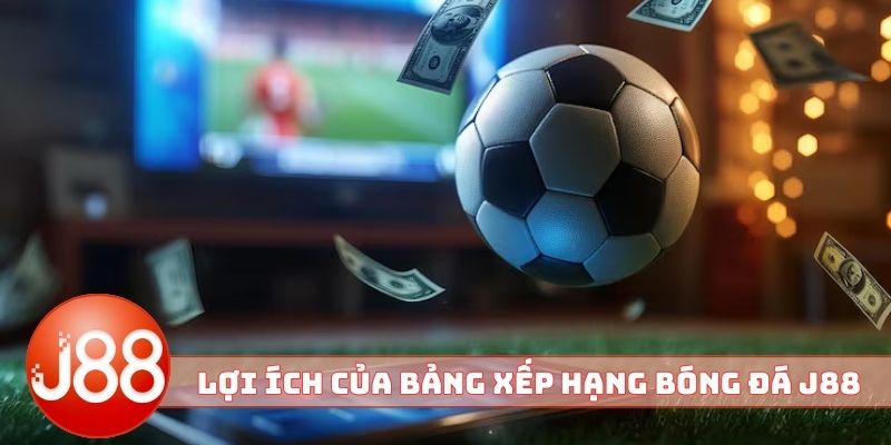 Lợi ích nổi bật của bảng xếp hạng bóng đá J88